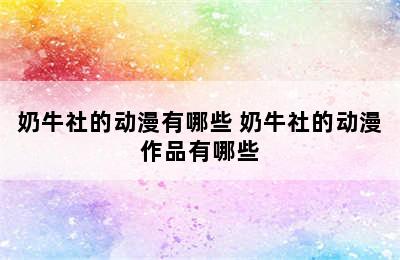 奶牛社的动漫有哪些 奶牛社的动漫作品有哪些